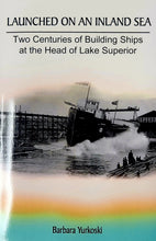 Load image into Gallery viewer, Launched on an Inland Sea: Two Centuries of Building Ships at the Head of Lake Superior