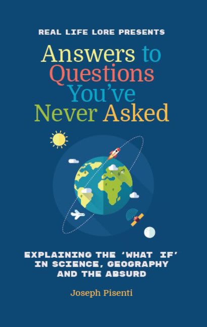 Answers to Questions You've Never Asked: Explaining the What If in Science, Geography and the Absurd
